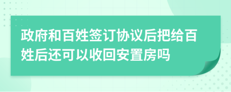 政府和百姓签订协议后把给百姓后还可以收回安置房吗