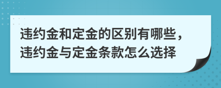 违约金和定金的区别有哪些，违约金与定金条款怎么选择