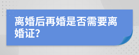 离婚后再婚是否需要离婚证？