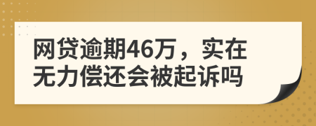 网贷逾期46万，实在无力偿还会被起诉吗