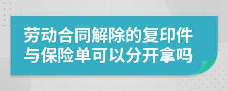 劳动合同解除的复印件与保险单可以分开拿吗