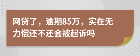 网贷了，逾期85万，实在无力偿还不还会被起诉吗