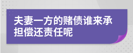 夫妻一方的赌债谁来承担偿还责任呢