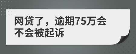 网贷了，逾期75万会不会被起诉