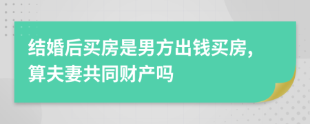 结婚后买房是男方出钱买房,算夫妻共同财产吗