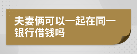 夫妻俩可以一起在同一银行借钱吗