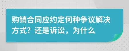 购销合同应约定何种争议解决方式？还是诉讼，为什么