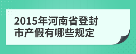 2015年河南省登封市产假有哪些规定