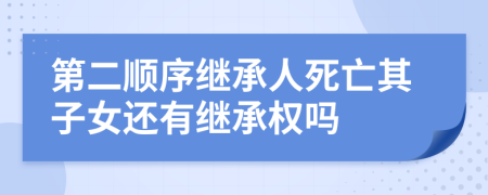 第二顺序继承人死亡其子女还有继承权吗