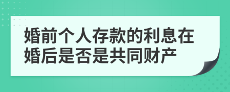 婚前个人存款的利息在婚后是否是共同财产