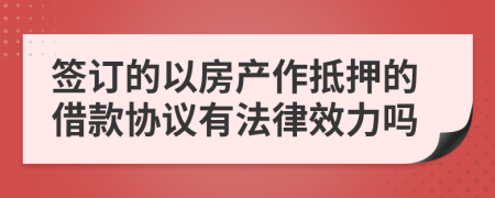 签订的以房产作抵押的借款协议有法律效力吗