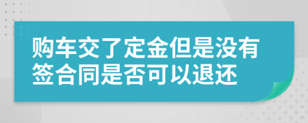 购车交了定金但是没有签合同是否可以退还