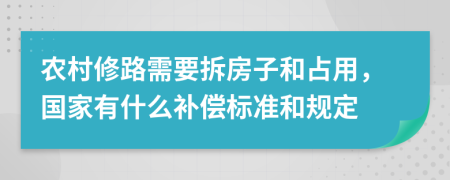 农村修路需要拆房子和占用，国家有什么补偿标准和规定