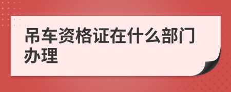 吊车资格证在什么部门办理