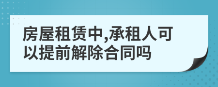 房屋租赁中,承租人可以提前解除合同吗