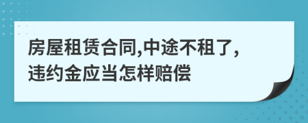 房屋租赁合同,中途不租了,违约金应当怎样赔偿