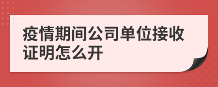 疫情期间公司单位接收证明怎么开