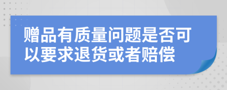 赠品有质量问题是否可以要求退货或者赔偿