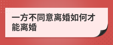 一方不同意离婚如何才能离婚