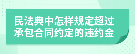 民法典中怎样规定超过承包合同约定的违约金