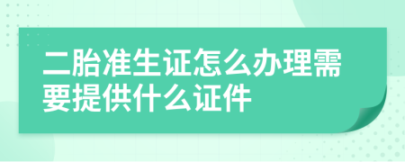 二胎准生证怎么办理需要提供什么证件