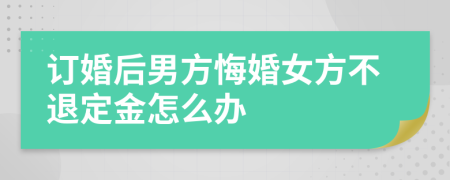 订婚后男方悔婚女方不退定金怎么办