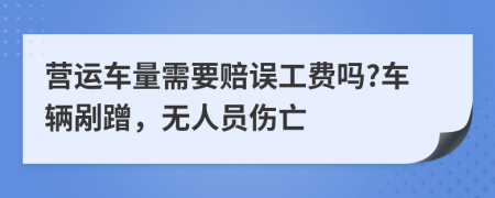 营运车量需要赔误工费吗?车辆剐蹭，无人员伤亡