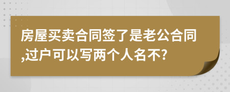 房屋买卖合同签了是老公合同,过户可以写两个人名不?