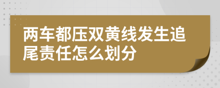 两车都压双黄线发生追尾责任怎么划分