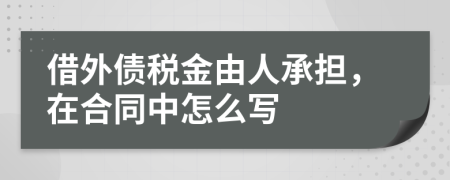 借外债税金由人承担，在合同中怎么写