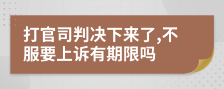 打官司判决下来了,不服要上诉有期限吗