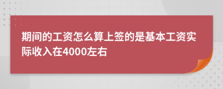 期间的工资怎么算上签的是基本工资实际收入在4000左右
