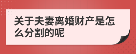 关于夫妻离婚财产是怎么分割的呢