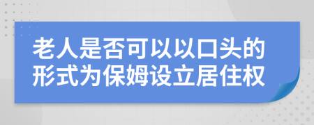 老人是否可以以口头的形式为保姆设立居住权