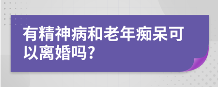 有精神病和老年痴呆可以离婚吗?