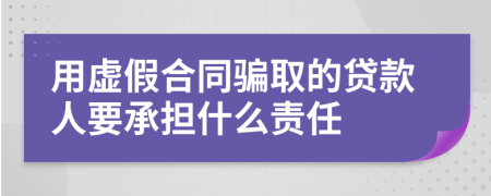 用虚假合同骗取的贷款人要承担什么责任