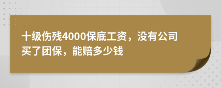 十级伤残4000保底工资，没有公司买了团保，能赔多少钱