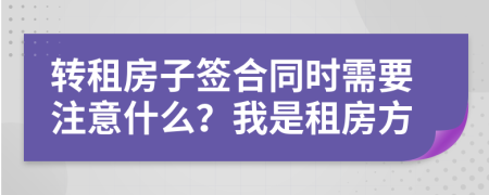 转租房子签合同时需要注意什么？我是租房方