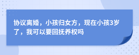 协议离婚，小孩归女方，现在小孩3岁了，我可以要回抚养权吗