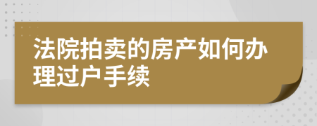 法院拍卖的房产如何办理过户手续