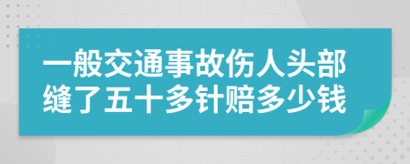 一般交通事故伤人头部缝了五十多针赔多少钱