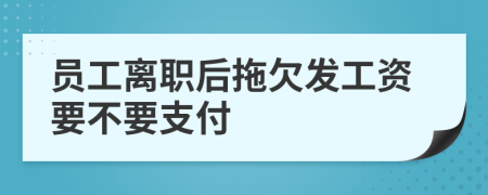 员工离职后拖欠发工资要不要支付