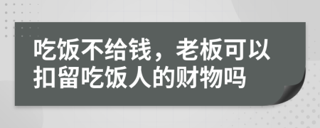 吃饭不给钱，老板可以扣留吃饭人的财物吗