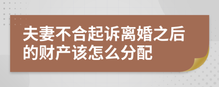 夫妻不合起诉离婚之后的财产该怎么分配