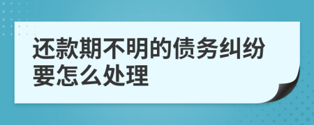 还款期不明的债务纠纷要怎么处理