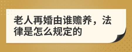 老人再婚由谁赡养，法律是怎么规定的