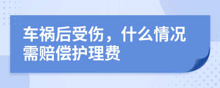 车祸后受伤，什么情况需赔偿护理费