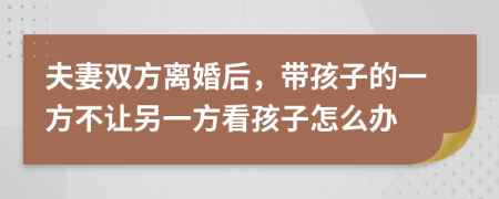 夫妻双方离婚后，带孩子的一方不让另一方看孩子怎么办