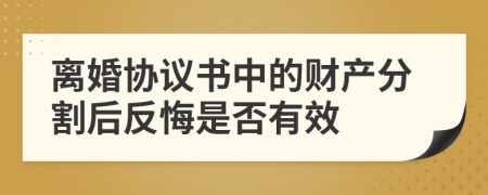 离婚协议书中的财产分割后反悔是否有效