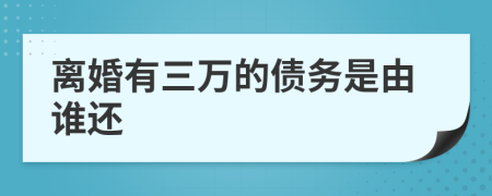 离婚有三万的债务是由谁还